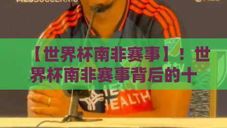 【世界杯南非赛事】!世界杯南非赛事背后的十大真相与2026年的新视角 【世界杯南非赛事】!世界杯南非赛事背后的十大真相与2026年的新视角