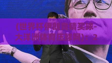 (世界杯伊朗竞猜买球-大洋洲体育压球网):2026年世界杯竞猜新趋势,你准备好了吗? (世界杯伊朗竞猜买球-大洋洲体育压球网):2026年世界杯竞猜新趋势,你准备好了吗?