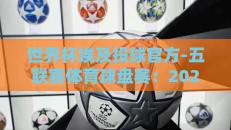 世界杯埃及投球官方-五联赛体育球盘赛:2026年盘口深度解析与实战技巧(世界杯埃及投球官方) 世界杯埃及投球官方-五联赛体育球盘赛:2026年盘口深度解析与实战技巧(世界杯埃及投球官方)