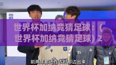 世界杯加纳竞猜足球:(世界杯加纳竞猜足球) 2026新玩法与避坑指南 世界杯加纳竞猜足球:(世界杯加纳竞猜足球) 2026新玩法与避坑指南