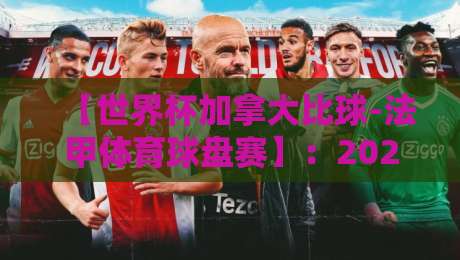 【世界杯加拿大比球-法甲体育球盘赛】：2026年东道主加拿大的世界杯征程与法甲盘口的隐秘联动