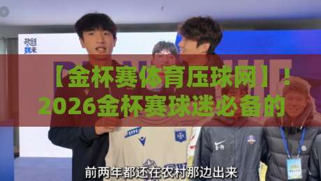 【金杯赛体育压球网】!2026金杯赛球迷必备的五大压球策略解析 【金杯赛体育压球网】!2026金杯赛球迷必备的五大压球策略解析