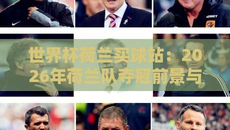 世界杯荷兰买球站:2026年荷兰队夺冠前景与投注平台选择指南(世界杯荷兰买球站) 世界杯荷兰买球站:2026年荷兰队夺冠前景与投注平台选择指南(世界杯荷兰买球站)