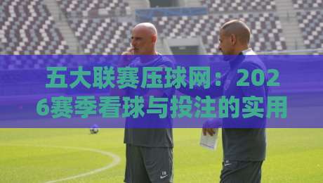 五大联赛压球网：2026赛季看球与投注的实用指南