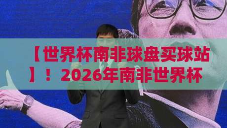 【世界杯南非球盘买球站】！2026年南非世界杯投注平台该怎么挑？