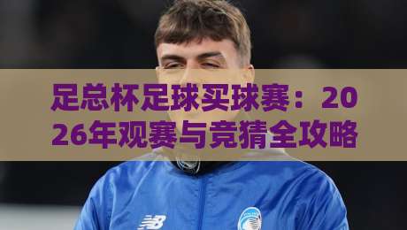 足总杯足球买球赛：2026年观赛与竞猜全攻略