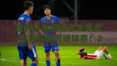 世界杯埃及竞猜比球赛-世界杯体育堵球赛！2026年埃及球迷的疯狂新玩法