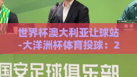 世界杯澳大利亚让球站-大洋洲杯体育投球：2026年最新玩法与避坑指南