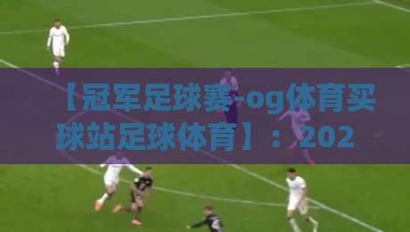 【冠军足球赛-og体育买球站足球体育】：2026赛季观赛与投注指南，这些坑你别踩