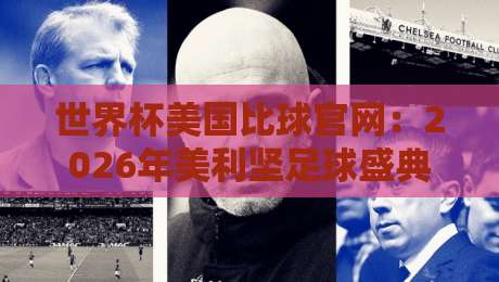 世界杯美国比球官网：2026年美利坚足球盛典，官方入口与观赛全攻略