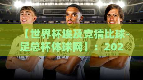 【世界杯埃及竞猜比球-足总杯体球网】：2026年球迷必知的竞猜新趋势