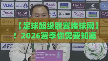 【足球超级联赛堵球网】!2026赛季你需要知道的那些事 【足球超级联赛堵球网】!2026赛季你需要知道的那些事