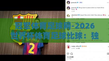 冠军体育足球网-2026世界杯体育足球比球：独家赛程分析与观赛指南