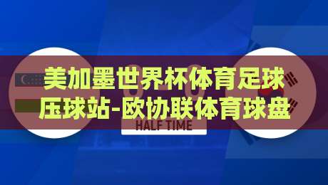美加墨世界杯体育足球压球站-欧协联体育球盘赛：2026年球迷必知的三大趋势