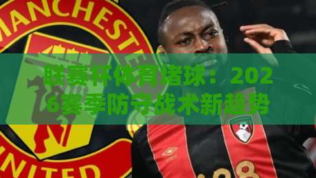 联赛杯体育堵球：2026赛季防守战术新趋势