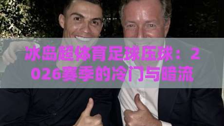 冰岛超体育足球压球：2026赛季的冷门与暗流，你细品