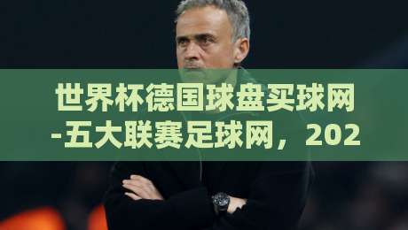 世界杯德国球盘买球网-五大联赛足球网,2026年球迷必看的深度解析 世界杯德国球盘买球网-五大联赛足球网,2026年球迷必看的深度解析