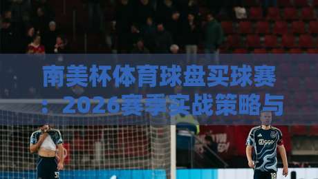 南美杯体育球盘买球赛：2026赛季实战策略与冷门预警