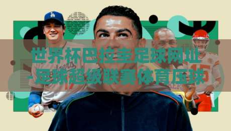 世界杯巴拉圭足球网址-足球超级联赛体育压球网:2026年最新观赛与数据平台指南 世界杯巴拉圭足球网址-足球超级联赛体育压球网:2026年最新观赛与数据平台指南