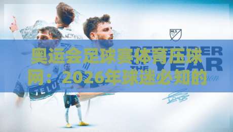 奥运会足球赛体育压球网：2026年球迷必知的观赛与投注指南