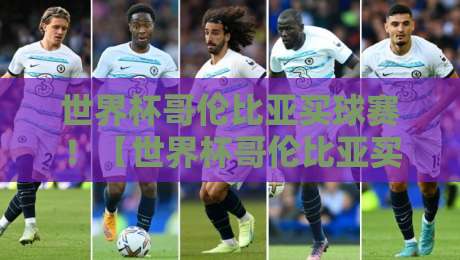 世界杯哥伦比亚买球赛！【世界杯哥伦比亚买球赛】2026观赛与竞猜全攻略
