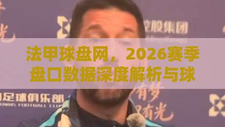 法甲球盘网,2026赛季盘口数据深度解析与球迷避坑指南 法甲球盘网,2026赛季盘口数据深度解析与球迷避坑指南