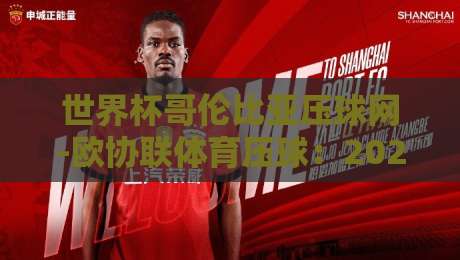 世界杯哥伦比亚压球网-欧协联体育压球:2026年双线赛事热门盘口深度解析 世界杯哥伦比亚压球网-欧协联体育压球:2026年双线赛事热门盘口深度解析