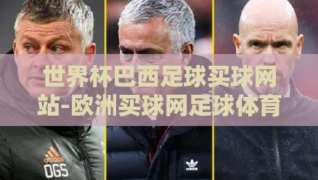世界杯巴西足球买球网站-欧洲买球网足球体育：2026观赛与投注实操指南