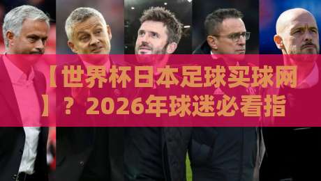 【世界杯日本足球买球网】？2026年球迷必看指南！