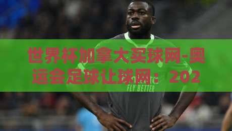 世界杯加拿大买球网-奥运会足球让球网：2026年赛事分析与让球技巧全解析