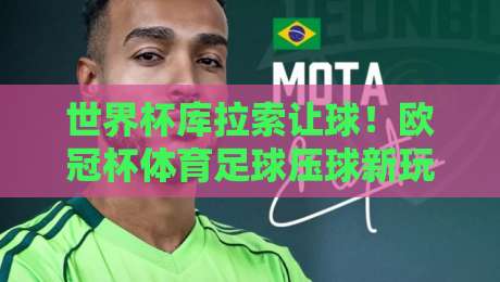 世界杯库拉索让球！欧冠杯体育足球压球新玩法解读（2026版）