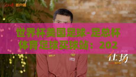 世界杯美国足球-足总杯体育足球买球站：2026年球迷必看的三大赛事与买球指南