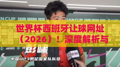 世界杯西班牙让球网址(2026)!深度解析与实战指南 世界杯西班牙让球网址(2026)!深度解析与实战指南