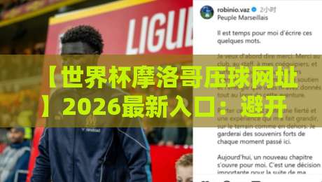 【世界杯摩洛哥压球网址】2026最新入口：避开风险看这一篇就够了