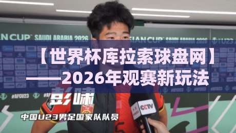【世界杯库拉索球盘网】——2026年观赛新玩法与避坑指南