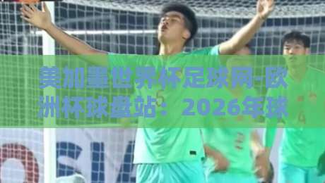 美加墨世界杯足球网-欧洲杯球盘站：2026年球迷必看的三大玩法解析