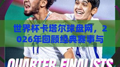 世界杯卡塔尔球盘网，2026年回顾经典赛事与盘口解析