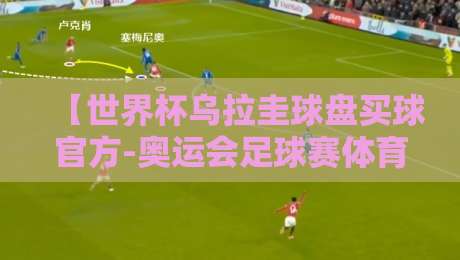 【世界杯乌拉圭球盘买球官方-奥运会足球赛体育让球】: 2026年最新盘口解读与实战技巧