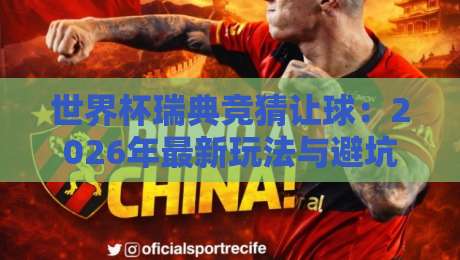 世界杯瑞典竞猜让球：2026年最新玩法与避坑指南