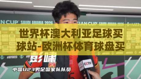 世界杯澳大利亚足球买球站-欧洲杯体育球盘买球网：2026年球迷必读的投注指南
