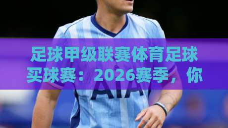 足球甲级联赛体育足球买球赛：2026赛季，你真的懂怎么买吗？