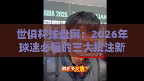 世俱杯球盘网:2026年球迷必懂的三大投注新趋势 世俱杯球盘网:2026年球迷必懂的三大投注新趋势