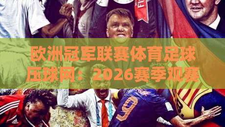 欧洲冠军联赛体育足球压球网:2026赛季观赛与压球策略全解析 欧洲冠军联赛体育足球压球网:2026赛季观赛与压球策略全解析