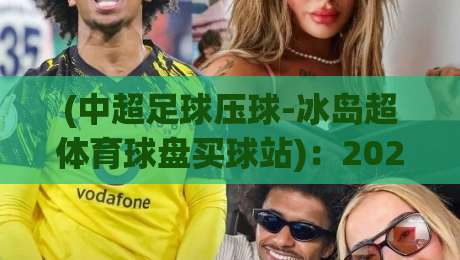 (中超足球压球-冰岛超体育球盘买球站)：2026年资深玩家教你避开90%的雷区