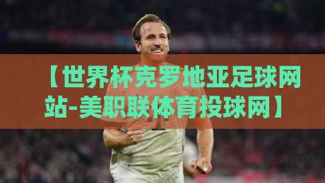 【世界杯克罗地亚足球网站-美职联体育投球网】；2026年跨境球迷的新栖息地
