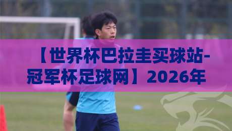 【世界杯巴拉圭买球站-冠军杯足球网】2026年球迷必读：如何选对竞猜平台？