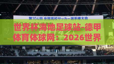 世界杯海地足球站-德甲体育体球网：2026世界杯预选赛海地队最新动态与观赛指南