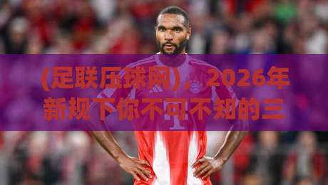 (足联压球网)，2026年新规下你不可不知的三大变革与实战技巧
