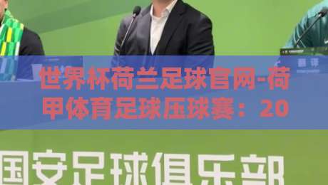 世界杯荷兰足球官网-荷甲体育足球压球赛:2026年荷兰队夺冠之路与观赛指南 世界杯荷兰足球官网-荷甲体育足球压球赛:2026年荷兰队夺冠之路与观赛指南