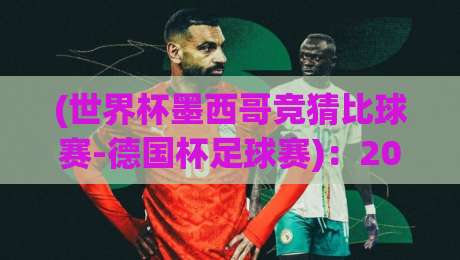 (世界杯墨西哥竞猜比球赛-德国杯足球赛):2026年竞彩新思路,玩转世界杯与德国杯双线盈利 (世界杯墨西哥竞猜比球赛-德国杯足球赛):2026年竞彩新思路,玩转世界杯与德国杯双线盈利